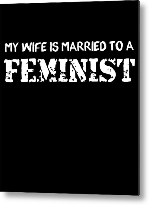 Funny Metal Print featuring the digital art My Wife Is Married To A Feminist by Flippin Sweet Gear