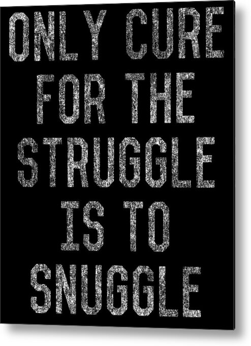 Funny Metal Print featuring the digital art Only Cure For The Struggle Is To Snuggle by Flippin Sweet Gear