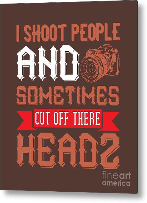Photograph Metal Print featuring the digital art Photograph Gift I Shoot People And Sometimes Cut Off Their Head Photo Lover by Jeff Creation