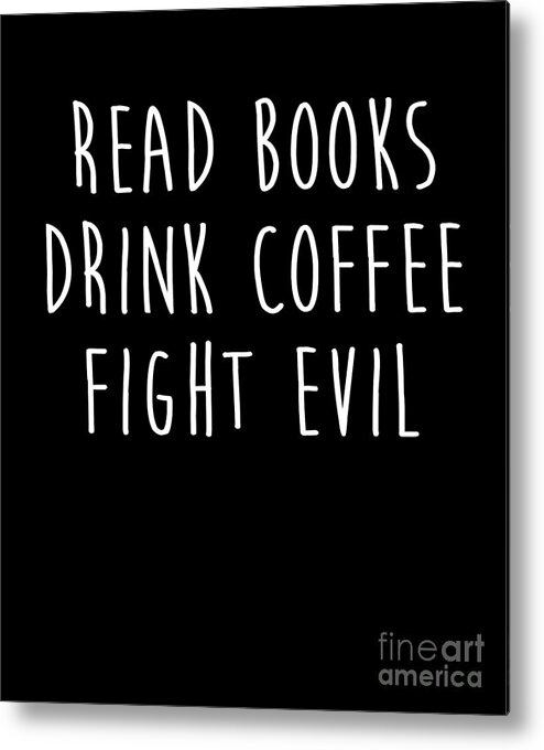 https://render.fineartamerica.com/images/rendered/default/metal-print/6.5/8/break/images/artworkimages/medium/3/read-books-drink-coffee-fight-evil-funny-reading-noirty-designs.jpg