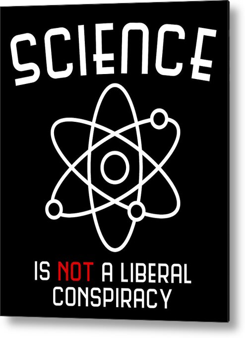 Cool Metal Print featuring the digital art Science Is Not A Liberal Conspiracy by Flippin Sweet Gear