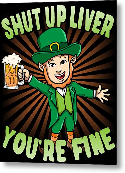 Cool Metal Print featuring the digital art Shut Up Liver Youre Fine Leprechaun Beer Drinking St Patricks Day by Flippin Sweet Gear