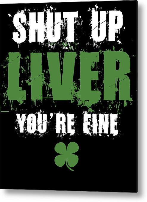 Irish Metal Print featuring the digital art Shut Up Liver Youre Fine St Patricks by Jacob Zelazny