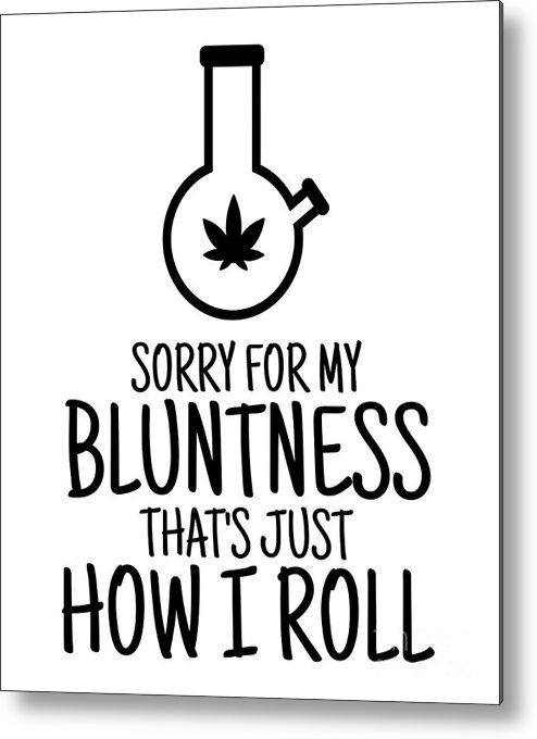 Sorry For My Bluntness That's Just How I Roll Pipe 420 Funny Weed Lover  Gift Cannabis Smoker Marijuana Addicted Metal Print by Funny Gift Ideas -  Pixels