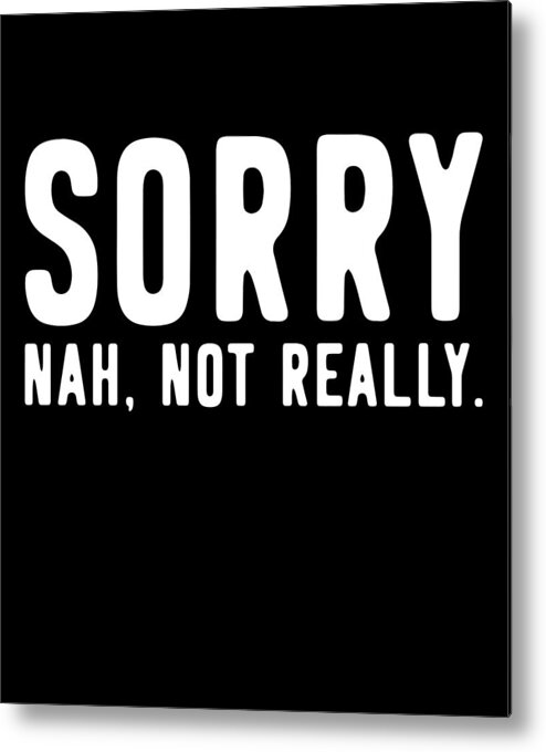 Funny Metal Print featuring the digital art Sorry Not Sorry by Flippin Sweet Gear