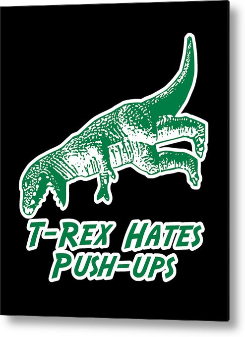 Funny Metal Print featuring the digital art T-Rex Hates Push-Ups by Flippin Sweet Gear