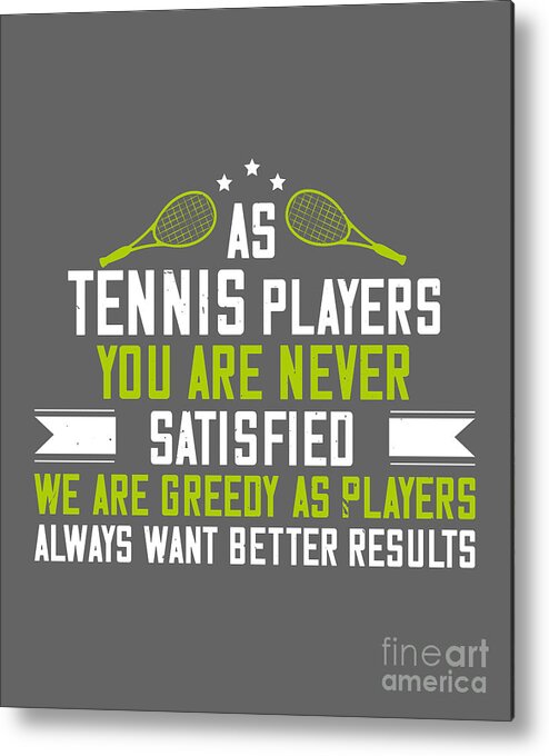Tennis Metal Print featuring the digital art Tennis Player Gift As Tennis Players You Are Never Satisfied We Are Greedy by Jeff Creation