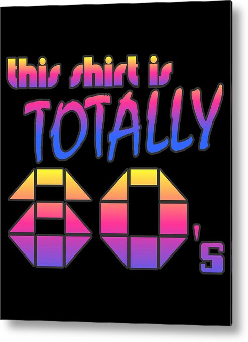 Funny Metal Print featuring the digital art This Shirt Is Totally 80s by Flippin Sweet Gear