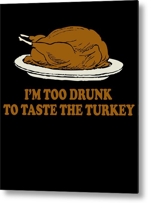 Thanksgiving 2023 Metal Print featuring the digital art Too Drunk To Taste The Turkey by Flippin Sweet Gear
