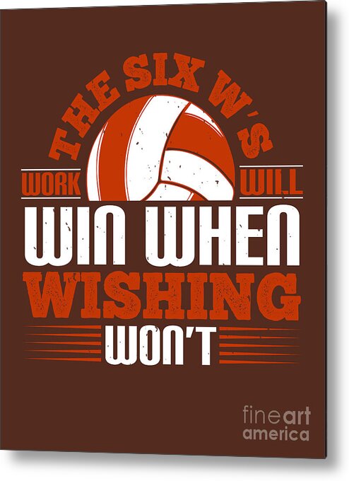 Volleyball Metal Print featuring the digital art Volleyball Gift The Six W's Work Will Win When Wishing Won't by Jeff Creation