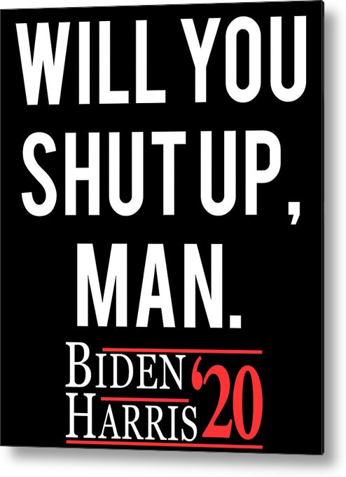 Election Metal Print featuring the digital art Will You Shut Up Man Biden Harris 2020 by Flippin Sweet Gear