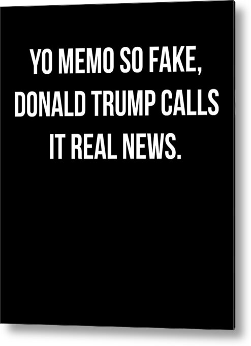 Funny Metal Print featuring the digital art Yo Memo So Fake Trump Calls It Real News by Flippin Sweet Gear