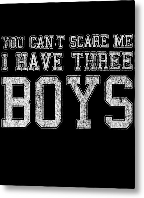 Funny Metal Print featuring the digital art You Cant Scare Me I Have Three Boys by Flippin Sweet Gear
