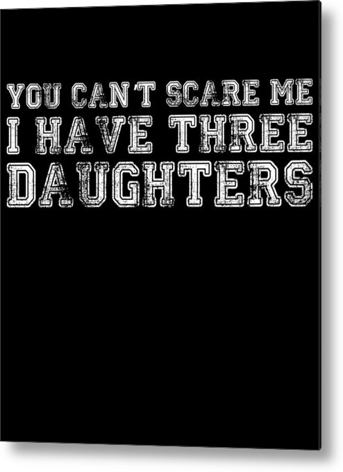 Funny Metal Print featuring the digital art You Cant Scare Me I Have Three Daughters by Flippin Sweet Gear