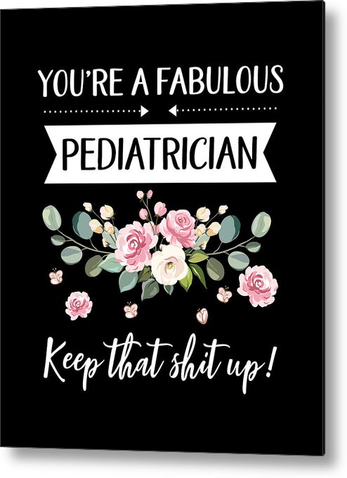 https://render.fineartamerica.com/images/rendered/default/metal-print/6.5/8/break/images/artworkimages/medium/3/youre-a-fabulous-pediatrician-keep-that-shit-up-pediatrician-gift-gifts-for-her-best-friend-shirt-unique-gift-office-desk-orange-pieces.jpg