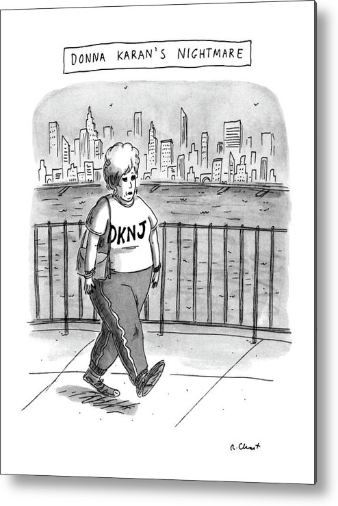 Donna Karan's Nightmare
(very Heavy Woman Wearing Sweats Which Have 'dknj' Written On Top Metal Print featuring the drawing Donna Karan's Nightmare by Roz Chast