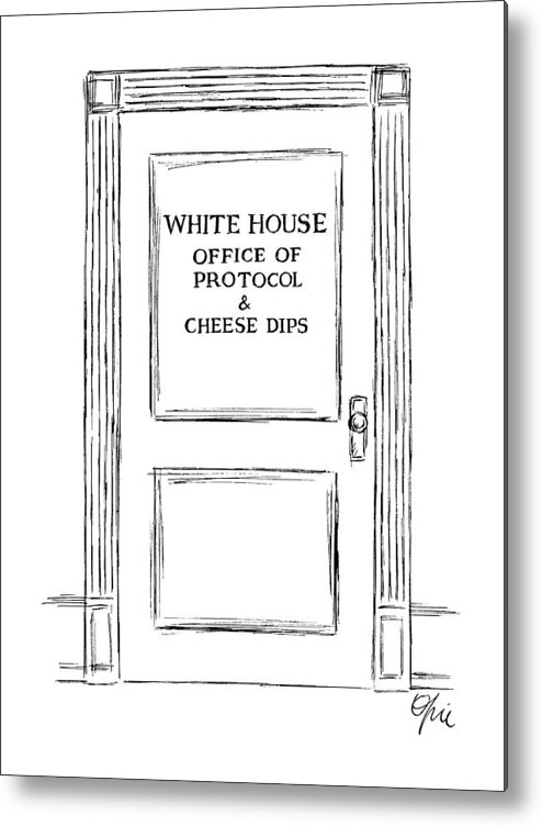 No Caption
Door Reads:white House Office Of Protocol & Cheese Dips. 
No Caption
Door Reads:white House Office Of Protocol & Cheese Dips. 
Business Metal Print featuring the drawing New Yorker March 3rd, 1986 by Everett Opie