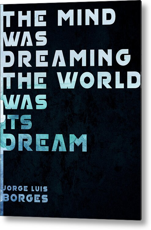 Jorge Luis Borges Metal Print featuring the mixed media The Mind was Dreaming, The World was its Dream - Jorge Luis Borges Quote - Typographic Print 01 by Studio Grafiikka
