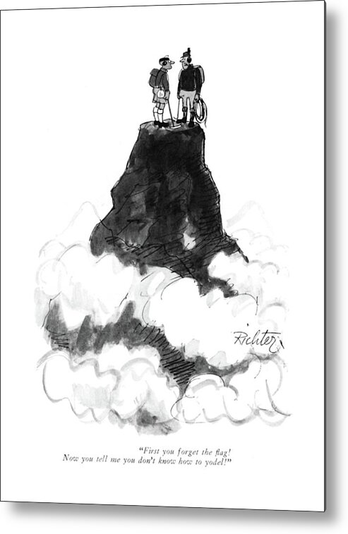 84031 Mri Mischa Richter (mountain Climber To Another On Mountain's Summit.) Another Climber Climbers Everest Forgetful Forgot Hike Hikers Men Mountain Mountain's Mt Ridiculous Silly Sing Singing Summit Top Metal Print featuring the drawing First You Forget The ?ag! Now You Tell by Mischa Richter