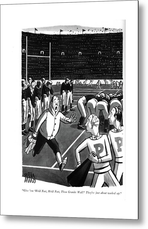 111531 Par Peter Arno Football Coach Worriedly Requests A Cheer To Pep Up His Tired Players. Cheer Cheerleader Coach Emotion Exhausted Football Game Past Pep Players Requests Spirit Sport Sports Support Teams Tired Worriedly Metal Print featuring the drawing Give 'em 'hold Fast by Peter Arno