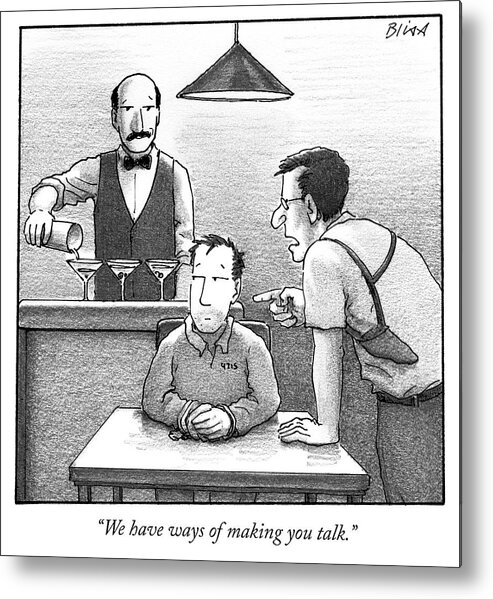 we Have Ways Of Making You Talk. Metal Print featuring the drawing We have ways of making you talk by Harry Bliss