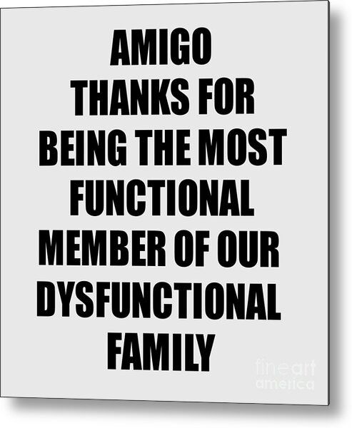 https://render.fineartamerica.com/images/rendered/default/metal-print/7.5/8/break/images/artworkimages/medium/3/amigo-thanks-for-being-most-functional-family-member-funny-sarcastic-gift-irony-gag-funnygiftscreation.jpg