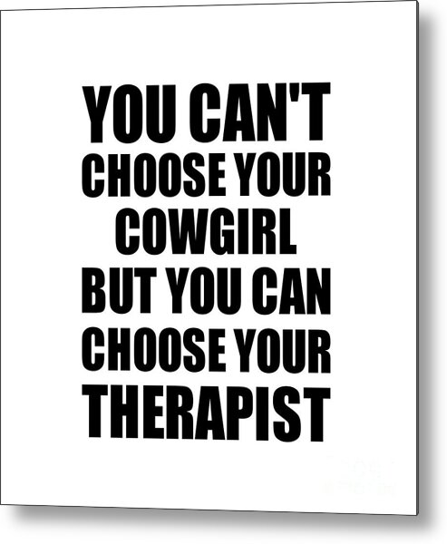 Cowgirl Gift Metal Print featuring the digital art Cowgirl You Can't Choose Your Cowgirl But Therapist Funny Gift Idea Hilarious Witty Gag Joke by Jeff Creation