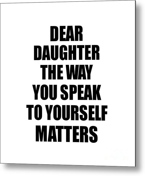 Daughter Gift Metal Print featuring the digital art Dear Daughter The Way You Speak To Yourself Matters Inspirational Gift Positive Quote Self-talk Saying by Jeff Creation