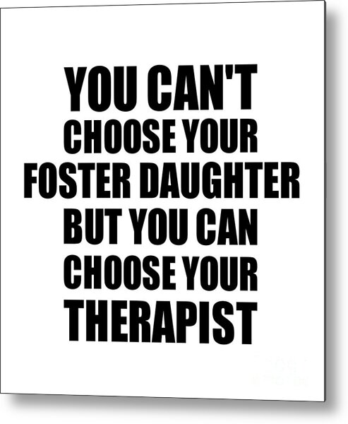 Foster Daughter Gift Metal Print featuring the digital art Foster Daughter You Can't Choose Your Foster Daughter But Therapist Funny Gift Idea Hilarious Witty Gag Joke by Jeff Creation