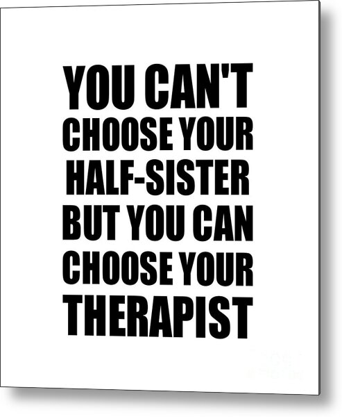 Half-sister Gift Metal Print featuring the digital art Half-Sister You Can't Choose Your Half-Sister But Therapist Funny Gift Idea Hilarious Witty Gag Joke by Jeff Creation