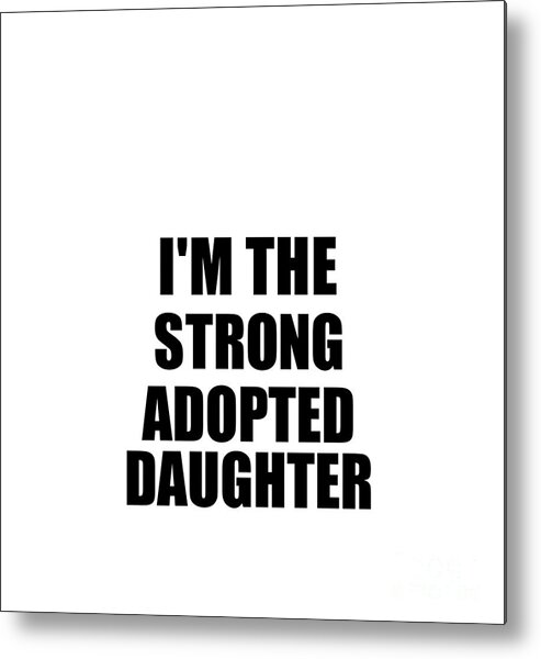 Adopted Daughter Gift Metal Print featuring the digital art I'm The Strong Adopted Daughter Funny Sarcastic Gift Idea Ironic Gag Best Humor Quote by Jeff Creation