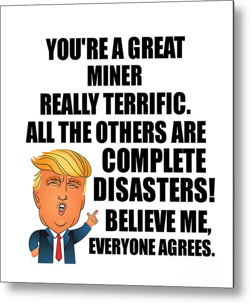 Miner Metal Print featuring the digital art Trump Miner Funny Gift for Miner Coworker Gag Great Terrific President Fan Potus Quote Office Joke by Jeff Creation
