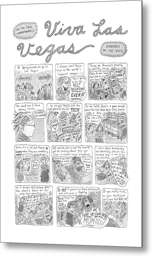 118981 Rch Roz Chast (roz Chast's Account Of A Las Vegas Family Vacation.) Viva Las Vegas
 Account Casino Casinos Chast Chast's Children Families Family Gambling Journey Leisure Nevada Parents Regional Roz Spend Spending Travel Trip Trips Vacation Vacations Vegas Viva Metal Print featuring the drawing New Yorker November 17th, 2003 #1 by Roz Chast