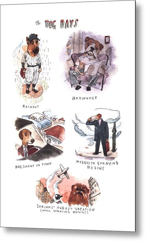 118943 Bbl Barry Blitt (montage Of Dogs As Humans Having Bad Days.) The Dog Days Animals Baseball Best Bugs Canines Cliche Cliches Dog Doggie Dogs Expressions Friend Insects Language Man's Pet Pets Play Political Politics Pooch President Puppies Puppy Sport Sports Word Words Metal Print featuring the drawing New Yorker August 14th, 2000 by Barry Blitt