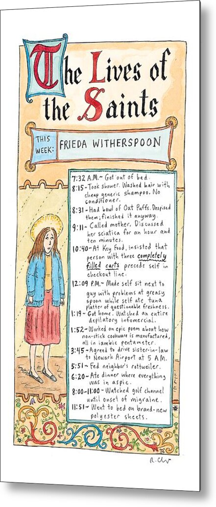 The Lives Of The Saints
This Week: Frieda Witherspoon
(woman's Daily Routine Is Listed Metal Print featuring the drawing The Lives Of The Saints
This Week: Frieda by Roz Chast