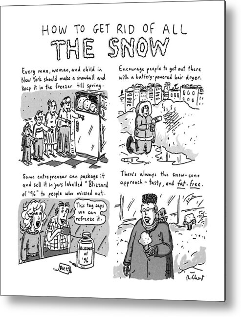
Title: How To Get Rid Of All The Snow. Four Panel Cartoon Showing New Yorkers How Tc Deal With Snow From The Blizzard Of '96. Metal Print featuring the drawing How To Get Rid Of All The Snow by Roz Chast