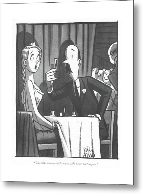 113121 Par Peter Arno A Man Talks To His Date In A Cafe.
 Alcohol Alcoholism Attraction Attractive Booze Boyfriend Cafe Cafes Chase Coffee Couple Couples Date Dates Dating ?irt ?irting Girlfriend Girlfriends Hit Hitting Liquor Man Relationship Relationships Restaurant Restaurants Sex Sexual Sexy Talks Tension Metal Print featuring the drawing Oh, Come Now - A Little Pousse-cafe Never Hurt by Peter Arno