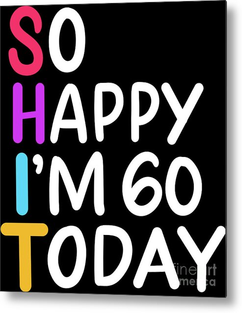 60th Birthday So Happy Im 60 Today Age 60 Gift Metal Print By Haselshirt 60th Birthday So Happy Im 60 Today Age 60 Gift Metal Print By Haselshirt