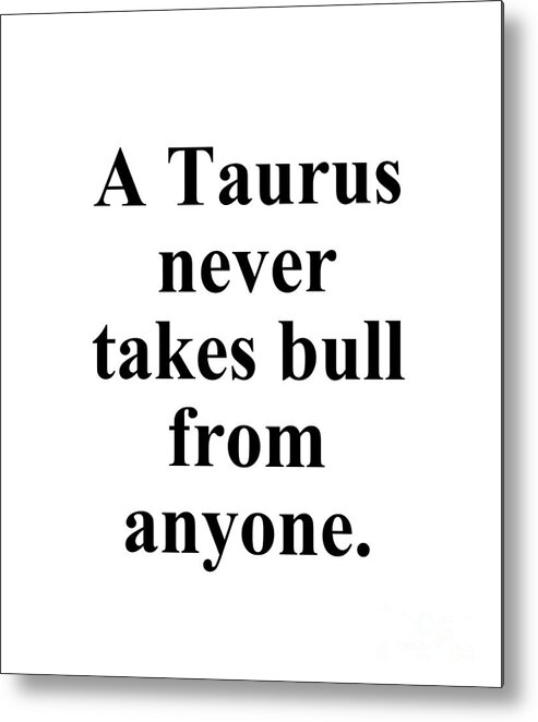 Taurus Metal Print featuring the digital art A Taurus Never Takes Bull From Anyone Funny Zodiac Quote by Jeff Creation