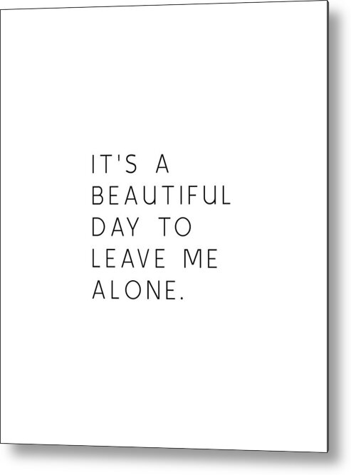 It s a beautiful day to leave me alone Funny quote Metal Print by Bhp -  Pixels