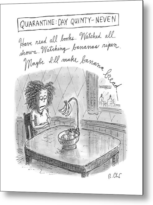  Quarantine: Day Quinty-neven Quarantine Metal Print featuring the drawing Quarantine Day Quinty Neven by Roz Chast