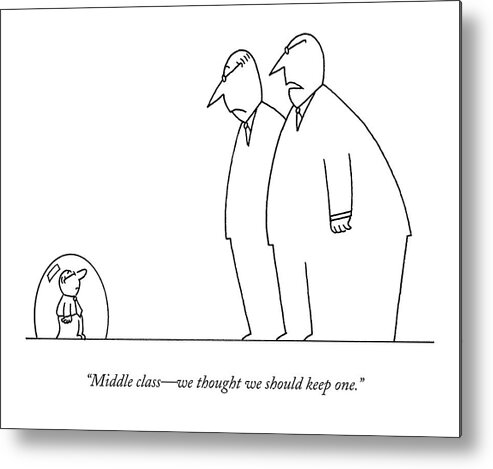 Wealth Metal Print featuring the drawing Middle Class - We Thought We Should Keep One by Charles Barsotti