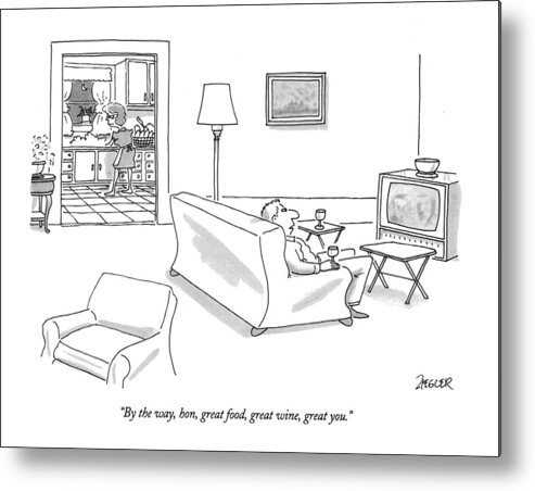 
(husband Relaxing In Chair Watching Television Speaks To His Wife Who Is In The Kitchen Washing Dishes Metal Print featuring the drawing By The Way, Hon, Great Food, Great Wine, Great by Jack Ziegler