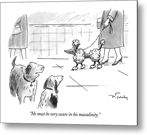 
(one Dog Says To Another While A Frilly French Poodle Walks By)
Psychology Metal Print featuring the drawing He Must Be Very Secure In His Masculinity by Mike Twohy