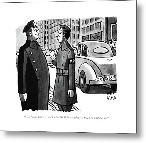 110904 Par Peter Arno Military Police To A Traffic Cop About A Car He Stopped. About Action Arrest Car Cop Cops Enforcement Law Military Nypd Police Policeman Policemen Stopped Traf?c Metal Print featuring the drawing I Told Him To Pull by Peter Arno