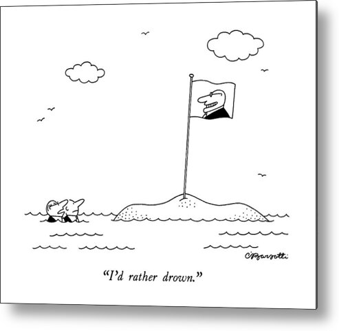 
 
One Businessman To Another About Desert Island With Flag Of A Third Businessman On It. They Are In The Water. 
Executives Metal Print featuring the drawing I'd Rather Drown by Charles Barsotti