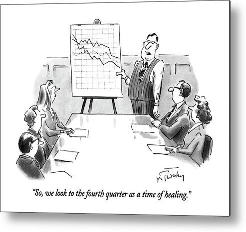 

 Man To Company Members At Meeting Metal Print featuring the drawing So, We Look To The Fourth Quarter As A Time by Mike Twohy