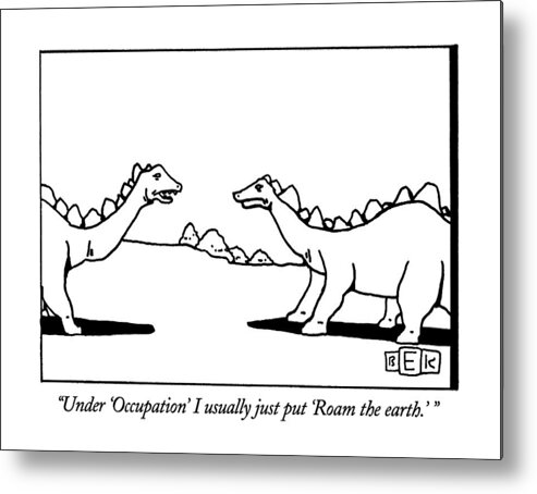 

One Dinosaur To Another About Resumes. Jargon Metal Print featuring the drawing Under 'occupation' I Usually Just Put 'roam by Bruce Eric Kaplan