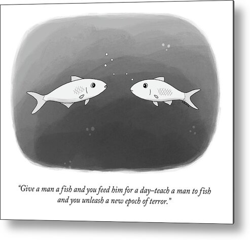 Give A Man A Fish And You Feed Him For A Day–teach A Man To Fish And You Unleash A New Epoch Of Terror. Metal Print featuring the drawing Give a Man a Fish by Ellie Black