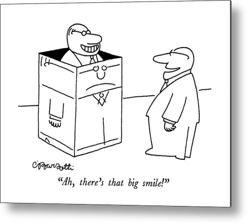 

 Boss Says To Businessman Standing In A Box. The Businessman Is Grinning Metal Print featuring the drawing Ah, There's That Big Smile! by Charles Barsotti